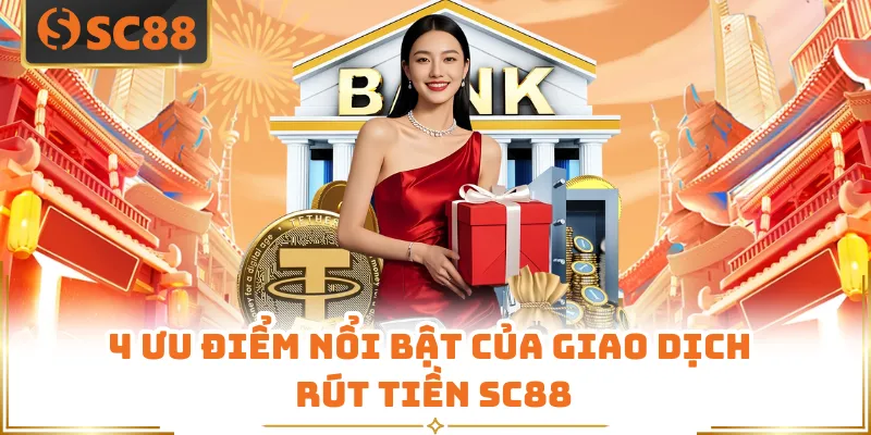 4 ưu điểm nổi bật của giao dịch rút tiền SC88